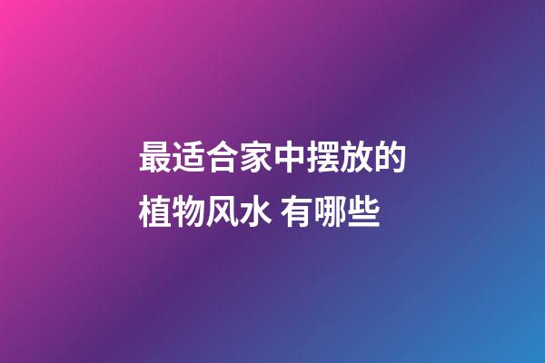 最适合家中摆放的植物风水 有哪些